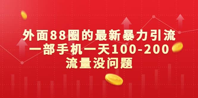 外面88圈的最新暴力引流，一部手机一天100-200流量没问题瀚萌资源网-网赚网-网赚项目网-虚拟资源网-国学资源网-易学资源网-本站有全网最新网赚项目-易学课程资源-中医课程资源的在线下载网站！瀚萌资源网