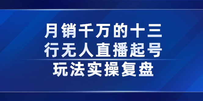 月销千万的十三行无人直播起号玩法实操复盘分享瀚萌资源网-网赚网-网赚项目网-虚拟资源网-国学资源网-易学资源网-本站有全网最新网赚项目-易学课程资源-中医课程资源的在线下载网站！瀚萌资源网