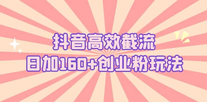 抖音高效截流日加160+创业粉玩法：详细操作实战演示！瀚萌资源网-网赚网-网赚项目网-虚拟资源网-国学资源网-易学资源网-本站有全网最新网赚项目-易学课程资源-中医课程资源的在线下载网站！瀚萌资源网