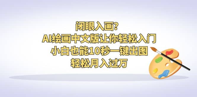 闭眼入画？AI绘画中文版让你轻松入门！小白也能10秒一键出图，轻松月入过万瀚萌资源网-网赚网-网赚项目网-虚拟资源网-国学资源网-易学资源网-本站有全网最新网赚项目-易学课程资源-中医课程资源的在线下载网站！瀚萌资源网