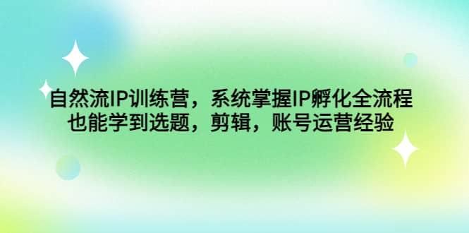 自然流IP训练营，系统掌握IP孵化全流程，也能学到选题，剪辑，账号运营经验瀚萌资源网-网赚网-网赚项目网-虚拟资源网-国学资源网-易学资源网-本站有全网最新网赚项目-易学课程资源-中医课程资源的在线下载网站！瀚萌资源网