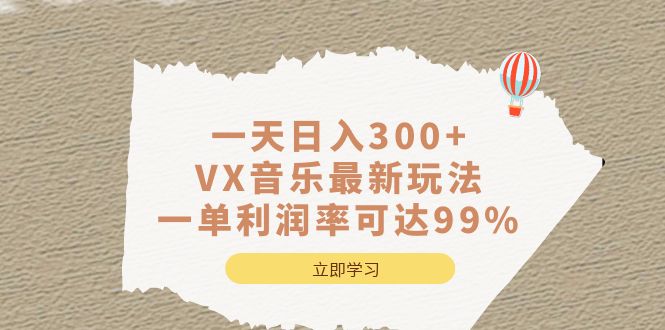 一天日入300+,VX音乐最新玩法，一单利润率可达99%瀚萌资源网-网赚网-网赚项目网-虚拟资源网-国学资源网-易学资源网-本站有全网最新网赚项目-易学课程资源-中医课程资源的在线下载网站！瀚萌资源网