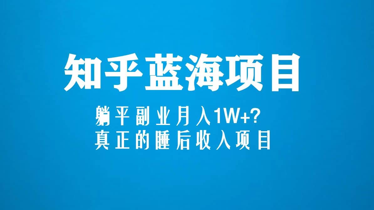 知乎蓝海玩法，真正的睡后收入项目（6节视频课）瀚萌资源网-网赚网-网赚项目网-虚拟资源网-国学资源网-易学资源网-本站有全网最新网赚项目-易学课程资源-中医课程资源的在线下载网站！瀚萌资源网