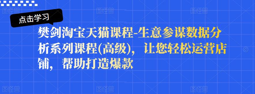 樊剑淘宝天猫课程-生意参谋数据分析系列课程(高级)，让您轻松运营店铺，帮助打造爆款瀚萌资源网-网赚网-网赚项目网-虚拟资源网-国学资源网-易学资源网-本站有全网最新网赚项目-易学课程资源-中医课程资源的在线下载网站！瀚萌资源网