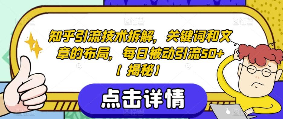 知乎引流技术拆解，关键词和文章的布局，每日被动引流50+【揭秘】瀚萌资源网-网赚网-网赚项目网-虚拟资源网-国学资源网-易学资源网-本站有全网最新网赚项目-易学课程资源-中医课程资源的在线下载网站！瀚萌资源网