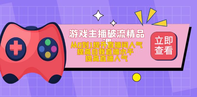 游戏主播破流精品课，从0到1提升直播间人气 提高自我直播水平 提高直播人气-瀚萌资源网-网赚网-网赚项目网-虚拟资源网-国学资源网-易学资源网-本站有全网最新网赚项目-易学课程资源-中医课程资源的在线下载网站！瀚萌资源网