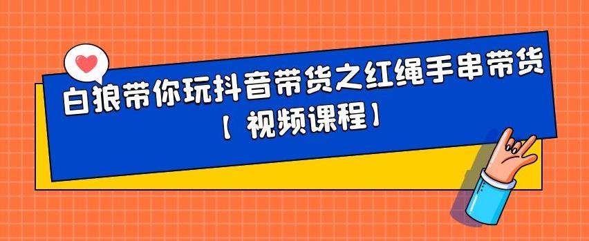 白狼带你玩抖音带货之红绳手串带货【视频课程】-瀚萌资源网