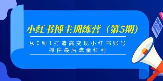 小红书博主训练营（第5期)，从0到1打造高变现小红书账号，抓住最后流量红利瀚萌资源网-网赚网-网赚项目网-虚拟资源网-国学资源网-易学资源网-本站有全网最新网赚项目-易学课程资源-中医课程资源的在线下载网站！瀚萌资源网