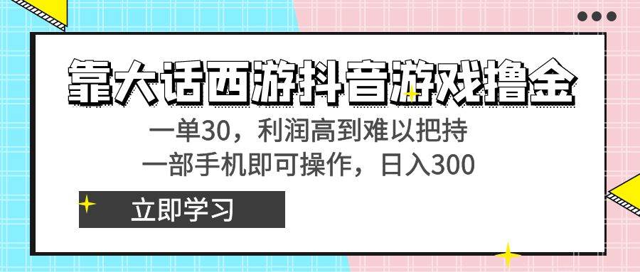 靠大话西游抖音游戏撸金，一单30，利润高到难以把持，一部手机即可操作瀚萌资源网-网赚网-网赚项目网-虚拟资源网-国学资源网-易学资源网-本站有全网最新网赚项目-易学课程资源-中医课程资源的在线下载网站！瀚萌资源网