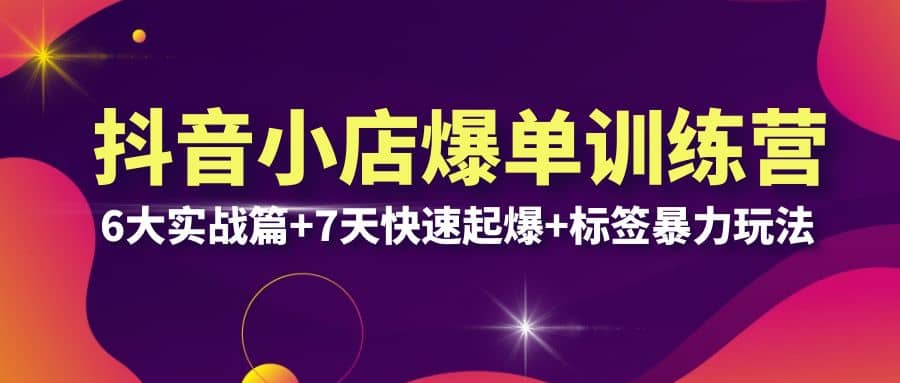 抖音小店爆单训练营VIP线下课：6大实战篇+7天快速起爆+标签暴力玩法(32节)-瀚萌资源网-网赚网-网赚项目网-虚拟资源网-国学资源网-易学资源网-本站有全网最新网赚项目-易学课程资源-中医课程资源的在线下载网站！瀚萌资源网