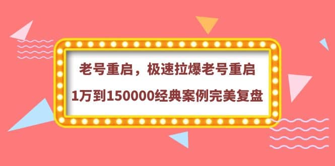 老号重启，极速拉爆老号重启1万到150000经典案例完美复盘瀚萌资源网-网赚网-网赚项目网-虚拟资源网-国学资源网-易学资源网-本站有全网最新网赚项目-易学课程资源-中医课程资源的在线下载网站！瀚萌资源网