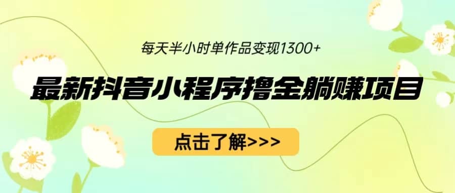 最新抖音小程序撸金躺赚项目，一部手机每天半小时，单个作品变现1300+瀚萌资源网-网赚网-网赚项目网-虚拟资源网-国学资源网-易学资源网-本站有全网最新网赚项目-易学课程资源-中医课程资源的在线下载网站！瀚萌资源网