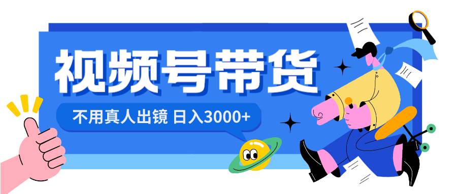 视频号带货，日入3000+，不用真人出镜瀚萌资源网-网赚网-网赚项目网-虚拟资源网-国学资源网-易学资源网-本站有全网最新网赚项目-易学课程资源-中医课程资源的在线下载网站！瀚萌资源网