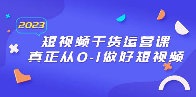 2023短视频干货·运营课，真正从0-1做好短视频（30节课）-瀚萌资源网-网赚网-网赚项目网-虚拟资源网-国学资源网-易学资源网-本站有全网最新网赚项目-易学课程资源-中医课程资源的在线下载网站！瀚萌资源网