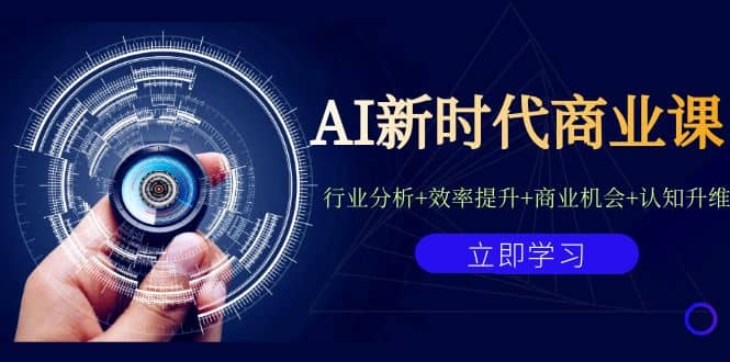 AI新时代商业课：行业分析+效率提升+商业机会+认知升维（40节课+附件）瀚萌资源网-网赚网-网赚项目网-虚拟资源网-国学资源网-易学资源网-本站有全网最新网赚项目-易学课程资源-中医课程资源的在线下载网站！瀚萌资源网