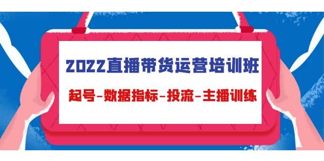 2022直播带货运营培训班：起号-数据指标-投流-主播训练（15节）瀚萌资源网-网赚网-网赚项目网-虚拟资源网-国学资源网-易学资源网-本站有全网最新网赚项目-易学课程资源-中医课程资源的在线下载网站！瀚萌资源网