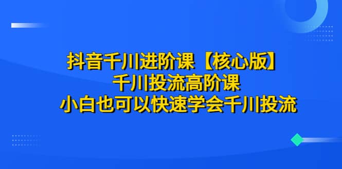 抖音千川进阶课【核心版】 千川投流高阶课 小白也可以快速学会千川投流-瀚萌资源网-网赚网-网赚项目网-虚拟资源网-国学资源网-易学资源网-本站有全网最新网赚项目-易学课程资源-中医课程资源的在线下载网站！瀚萌资源网