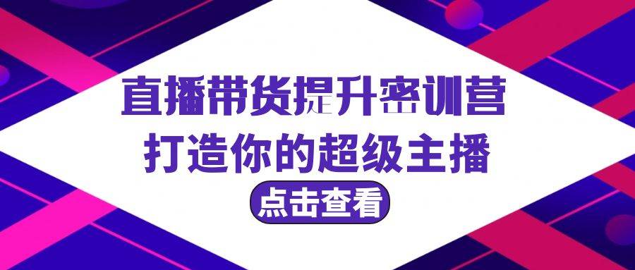 直播带货提升特训营，打造你的超级主播（3节直播课+配套资料）瀚萌资源网-副业项目网-网创项目网-全网副业项目-本站有全网最新网络副业项目-国学课程资源-易学课程资源-中医课程资源的在线下载网站！瀚萌资源网