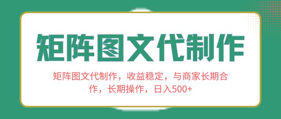 矩阵图文代制作，收益稳定，与商家长期合作，长期操作，日入500+瀚萌资源网-网赚网-网赚项目网-虚拟资源网-国学资源网-易学资源网-本站有全网最新网赚项目-易学课程资源-中医课程资源的在线下载网站！瀚萌资源网