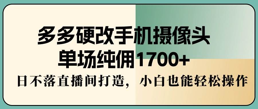 多多硬改手机摄像头，单场纯佣1700+，日不落直播间打造，小白也能轻松操作瀚萌资源网-网赚网-网赚项目网-虚拟资源网-国学资源网-易学资源网-本站有全网最新网赚项目-易学课程资源-中医课程资源的在线下载网站！瀚萌资源网