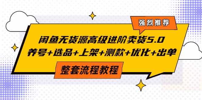 闲鱼无货源高级进阶卖货5.0，养号+选品+上架+测款+优化+出单整套流程教程瀚萌资源网-网赚网-网赚项目网-虚拟资源网-国学资源网-易学资源网-本站有全网最新网赚项目-易学课程资源-中医课程资源的在线下载网站！瀚萌资源网