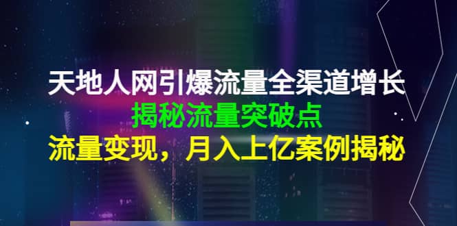 天地人网引爆流量全渠道增长：揭秘流量突然破点，流量变现瀚萌资源网-网赚网-网赚项目网-虚拟资源网-国学资源网-易学资源网-本站有全网最新网赚项目-易学课程资源-中医课程资源的在线下载网站！瀚萌资源网