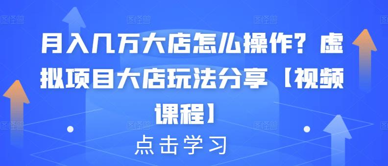 月入几万大店怎么操作？虚拟项目大店玩法分享【视频课程】瀚萌资源网-网赚网-网赚项目网-虚拟资源网-国学资源网-易学资源网-本站有全网最新网赚项目-易学课程资源-中医课程资源的在线下载网站！瀚萌资源网