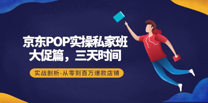 京东POP实操私家班：大促篇，3天时间，实战剖析-从零到百万爆款店铺瀚萌资源网-网赚网-网赚项目网-虚拟资源网-国学资源网-易学资源网-本站有全网最新网赚项目-易学课程资源-中医课程资源的在线下载网站！瀚萌资源网