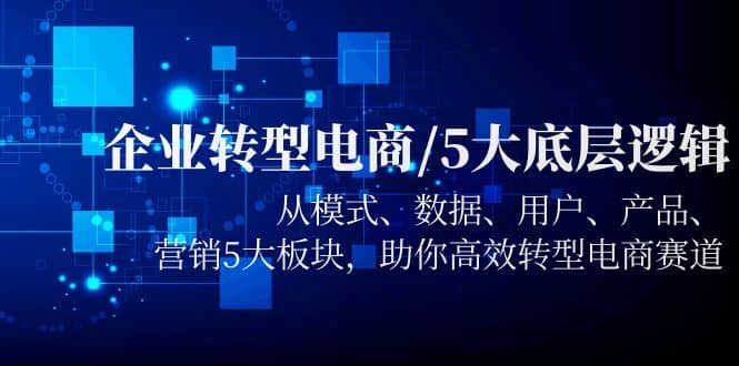 企业转型电商/5大底层逻辑，从模式 数据 用户 产品 营销5大板块，高效转型瀚萌资源网-网赚网-网赚项目网-虚拟资源网-国学资源网-易学资源网-本站有全网最新网赚项目-易学课程资源-中医课程资源的在线下载网站！瀚萌资源网