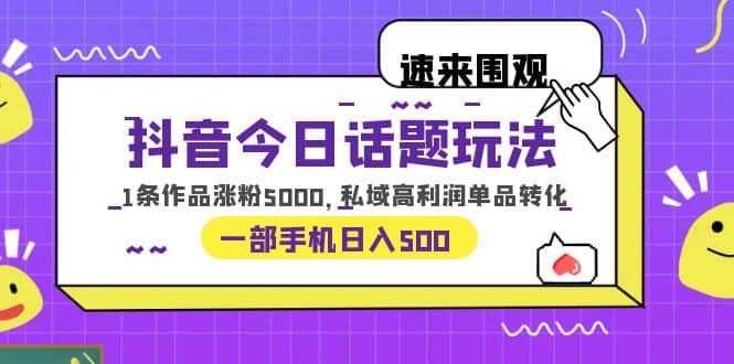 抖音今日话题玩法，1条作品涨粉5000，私域高利润单品转化 一部手机日入500-瀚萌资源网-网赚网-网赚项目网-虚拟资源网-国学资源网-易学资源网-本站有全网最新网赚项目-易学课程资源-中医课程资源的在线下载网站！瀚萌资源网