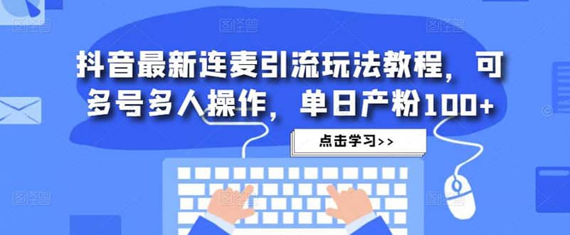 抖音最新连麦引流玩法教程，可多号多人操作-瀚萌资源网-网赚网-网赚项目网-虚拟资源网-国学资源网-易学资源网-本站有全网最新网赚项目-易学课程资源-中医课程资源的在线下载网站！瀚萌资源网