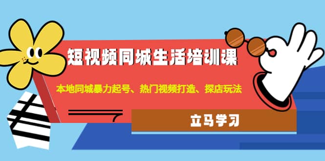 短视频同城生活培训课：本地同城暴力起号、热门视频打造、探店玩法瀚萌资源网-网赚网-网赚项目网-虚拟资源网-国学资源网-易学资源网-本站有全网最新网赚项目-易学课程资源-中医课程资源的在线下载网站！瀚萌资源网