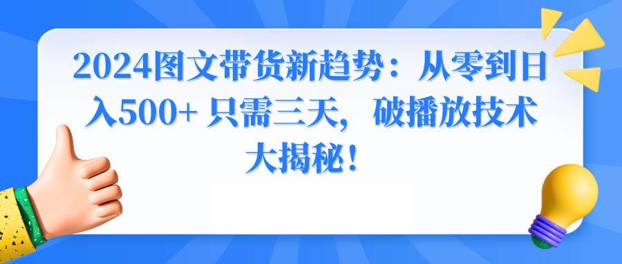 2024图文带货新趋势：从零到日入500+ 只需三天，破播放技术大揭秘！瀚萌资源网-网赚网-网赚项目网-虚拟资源网-国学资源网-易学资源网-本站有全网最新网赚项目-易学课程资源-中医课程资源的在线下载网站！瀚萌资源网