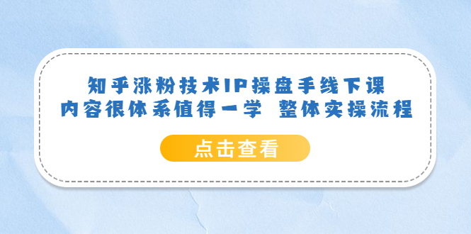 知乎涨粉技术IP操盘手线下课，内容很体系值得一学 整体实操流程瀚萌资源网-网赚网-网赚项目网-虚拟资源网-国学资源网-易学资源网-本站有全网最新网赚项目-易学课程资源-中医课程资源的在线下载网站！瀚萌资源网