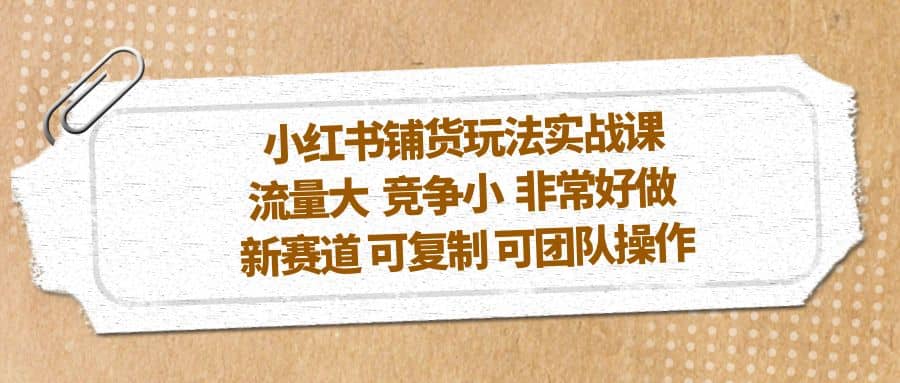 小红书铺货玩法实战课，流量大 竞争小 非常好做 新赛道 可复制 可团队操作瀚萌资源网-网赚网-网赚项目网-虚拟资源网-国学资源网-易学资源网-本站有全网最新网赚项目-易学课程资源-中医课程资源的在线下载网站！瀚萌资源网