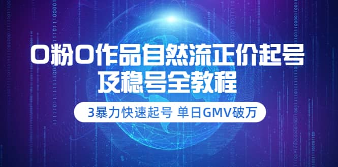 0粉0作品自然流正价起号及稳号全教程：3暴力快速起号 单日GMV破万-价值2980瀚萌资源网-网赚网-网赚项目网-虚拟资源网-国学资源网-易学资源网-本站有全网最新网赚项目-易学课程资源-中医课程资源的在线下载网站！瀚萌资源网