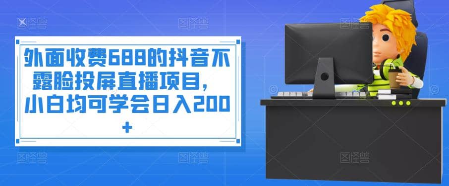 外面收费688的抖音不露脸投屏直播项目，小白均可学会日入200+瀚萌资源网-网赚网-网赚项目网-虚拟资源网-国学资源网-易学资源网-本站有全网最新网赚项目-易学课程资源-中医课程资源的在线下载网站！瀚萌资源网