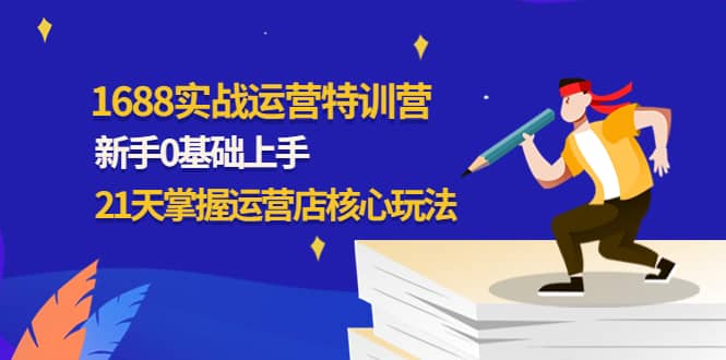 1688实战特训营：新手0基础上手，21天掌握运营店核心玩法瀚萌资源网-网赚网-网赚项目网-虚拟资源网-国学资源网-易学资源网-本站有全网最新网赚项目-易学课程资源-中医课程资源的在线下载网站！瀚萌资源网