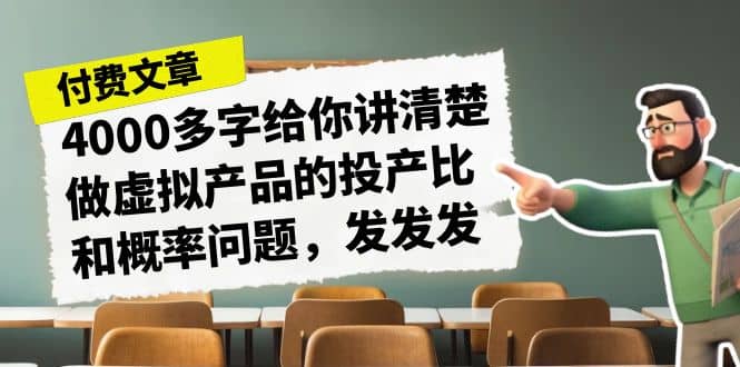 某付款文章《4000多字给你讲清楚做虚拟产品的投产比和概率问题，发发发》瀚萌资源网-网赚网-网赚项目网-虚拟资源网-国学资源网-易学资源网-本站有全网最新网赚项目-易学课程资源-中医课程资源的在线下载网站！瀚萌资源网