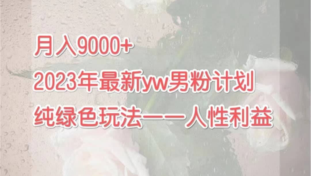 月入9000+2023年9月最新yw男粉计划绿色玩法——人性之利益瀚萌资源网-网赚网-网赚项目网-虚拟资源网-国学资源网-易学资源网-本站有全网最新网赚项目-易学课程资源-中医课程资源的在线下载网站！瀚萌资源网