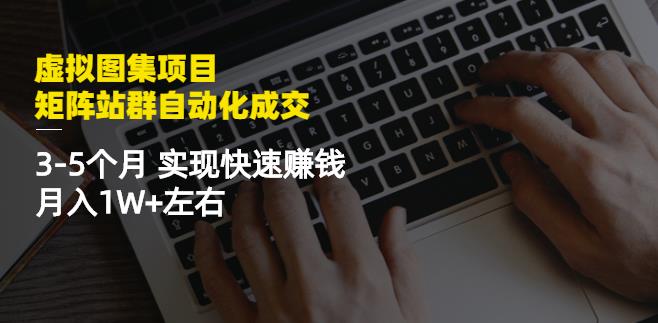 虚拟图集项目：矩阵站群自动化成交，3-5个月实现快速赚钱月入1W+左右瀚萌资源网-网赚网-网赚项目网-虚拟资源网-国学资源网-易学资源网-本站有全网最新网赚项目-易学课程资源-中医课程资源的在线下载网站！瀚萌资源网