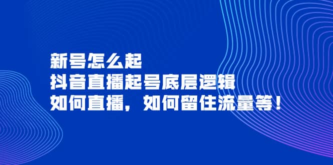 新号怎么起，抖音直播起号底层逻辑，如何直播，如何留住流量等瀚萌资源网-网赚网-网赚项目网-虚拟资源网-国学资源网-易学资源网-本站有全网最新网赚项目-易学课程资源-中医课程资源的在线下载网站！瀚萌资源网