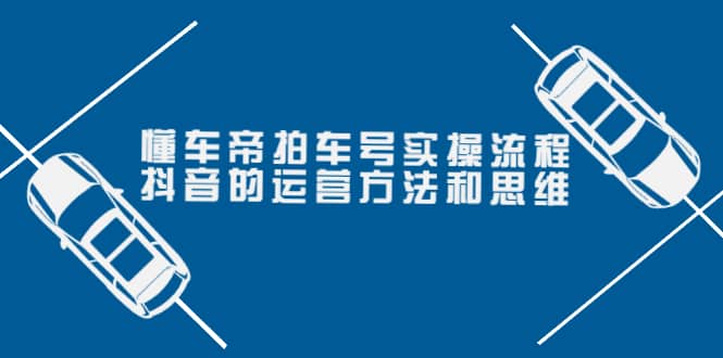 懂车帝拍车号实操流程：抖音的运营方法和思维（价值699元）瀚萌资源网-网赚网-网赚项目网-虚拟资源网-国学资源网-易学资源网-本站有全网最新网赚项目-易学课程资源-中医课程资源的在线下载网站！瀚萌资源网