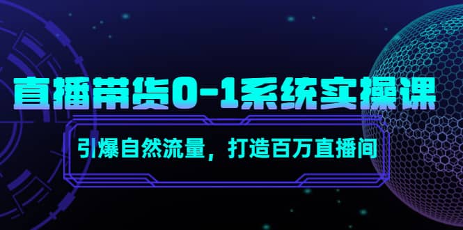 直播带货0-1系统实操课，引爆自然流量，打造百万直播间瀚萌资源网-网赚网-网赚项目网-虚拟资源网-国学资源网-易学资源网-本站有全网最新网赚项目-易学课程资源-中医课程资源的在线下载网站！瀚萌资源网