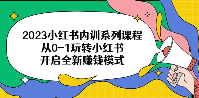 2023小红书内训系列课程，从0-1玩转小红书，开启全新赚钱模式瀚萌资源网-网赚网-网赚项目网-虚拟资源网-国学资源网-易学资源网-本站有全网最新网赚项目-易学课程资源-中医课程资源的在线下载网站！瀚萌资源网