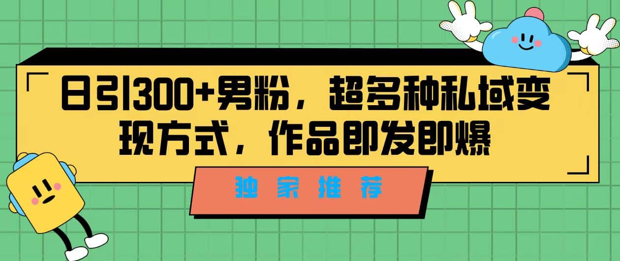 独家推荐！日引300+男粉，超多种私域变现方式，作品即发即报瀚萌资源网-网赚网-网赚项目网-虚拟资源网-国学资源网-易学资源网-本站有全网最新网赚项目-易学课程资源-中医课程资源的在线下载网站！瀚萌资源网