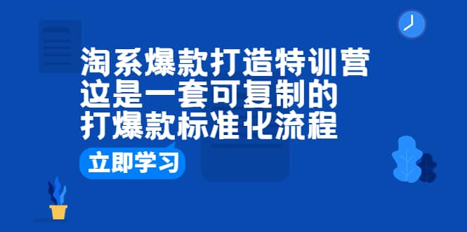 淘系爆款打造特训营：这是一套可复制的打爆款标准化流程瀚萌资源网-网赚网-网赚项目网-虚拟资源网-国学资源网-易学资源网-本站有全网最新网赚项目-易学课程资源-中医课程资源的在线下载网站！瀚萌资源网