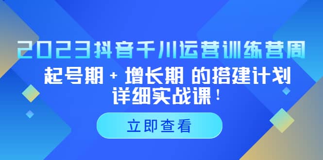 2023抖音千川运营训练营，起号期+增长期 的搭建计划详细实战课-瀚萌资源网-网赚网-网赚项目网-虚拟资源网-国学资源网-易学资源网-本站有全网最新网赚项目-易学课程资源-中医课程资源的在线下载网站！瀚萌资源网