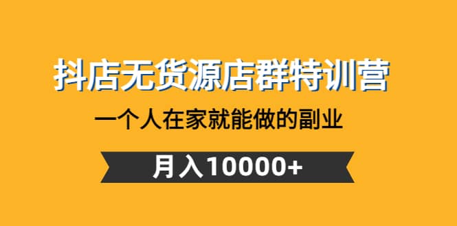 抖店无货源店群特训营：一个人在家就能做的副业瀚萌资源网-网赚网-网赚项目网-虚拟资源网-国学资源网-易学资源网-本站有全网最新网赚项目-易学课程资源-中医课程资源的在线下载网站！瀚萌资源网