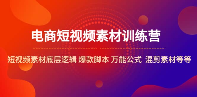 电商短视频素材训练营：短视频素材底层逻辑 爆款脚本 万能公式 混剪素材等-瀚萌资源网-网赚网-网赚项目网-虚拟资源网-国学资源网-易学资源网-本站有全网最新网赚项目-易学课程资源-中医课程资源的在线下载网站！瀚萌资源网